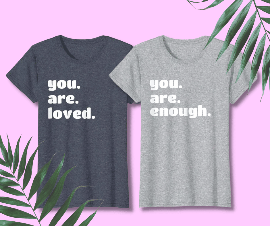 You are Loved / You are Enough T-Shirts